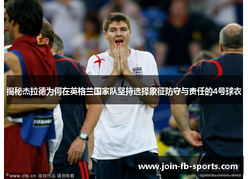 揭秘杰拉德为何在英格兰国家队坚持选择象征防守与责任的4号球衣