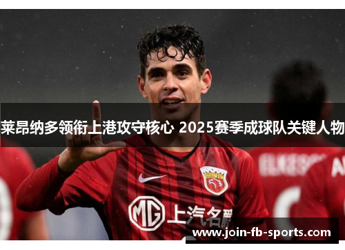 莱昂纳多领衔上港攻守核心 2025赛季成球队关键人物 莱昂纳多领衔上港攻守核心 2025赛季成球队关键人物