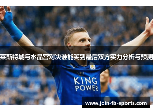 莱斯特城与水晶宫对决谁能笑到最后双方实力分析与预测 莱斯特城与水晶宫对决谁能笑到最后双方实力分析与预测