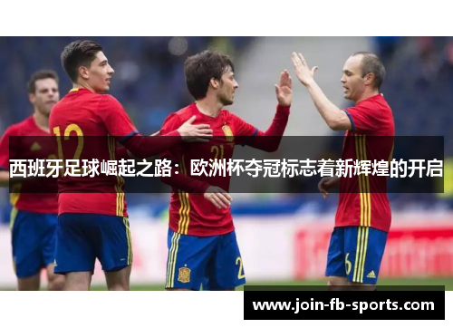 西班牙足球崛起之路:欧洲杯夺冠标志着新辉煌的开启 西班牙足球崛起之路:欧洲杯夺冠标志着新辉煌的开启