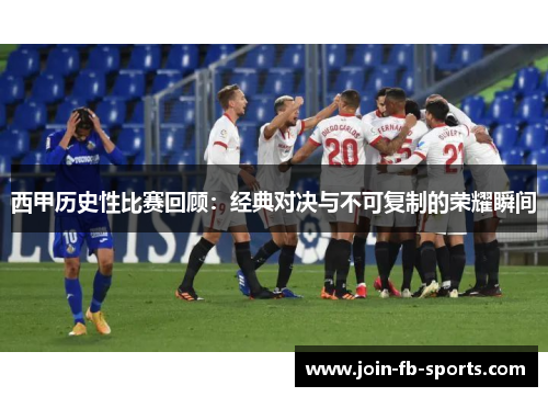西甲历史性比赛回顾:经典对决与不可复制的荣耀瞬间 西甲历史性比赛回顾:经典对决与不可复制的荣耀瞬间