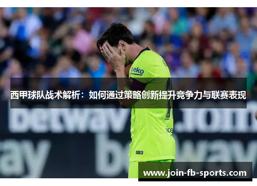 西甲球队战术解析:如何通过策略创新提升竞争力与联赛表现 西甲球队战术解析:如何通过策略创新提升竞争力与联赛表现