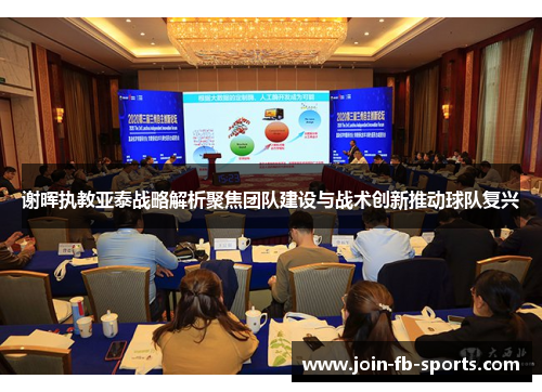 谢晖执教亚泰战略解析聚焦团队建设与战术创新推动球队复兴 谢晖执教亚泰战略解析聚焦团队建设与战术创新推动球队复兴