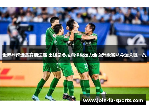 世界杯预选赛赛前速递 出线悬念拉满保级压力全面升级各队命运关键一战 世界杯预选赛赛前速递 出线悬念拉满保级压力全面升级各队命运关键一战