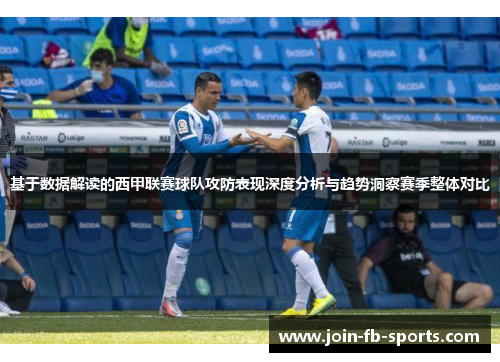 基于数据解读的西甲联赛球队攻防表现深度分析与趋势洞察赛季整体对比 基于数据解读的西甲联赛球队攻防表现深度分析与趋势洞察赛季整体对比