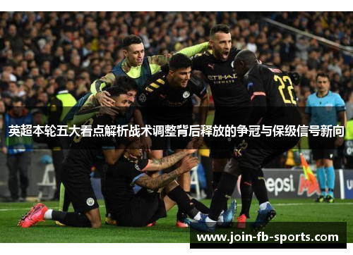 英超本轮五大看点解析战术调整背后释放的争冠与保级信号新向 英超本轮五大看点解析战术调整背后释放的争冠与保级信号新向