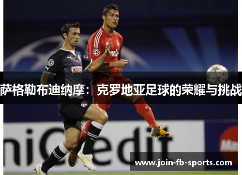 萨格勒布迪纳摩:克罗地亚足球的荣耀与挑战 萨格勒布迪纳摩:克罗地亚足球的荣耀与挑战