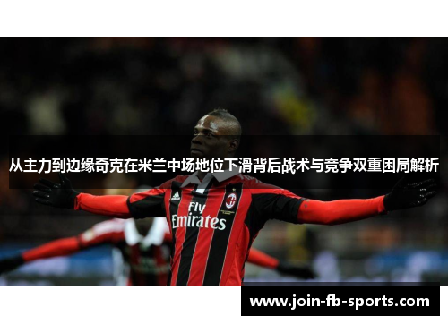 从主力到边缘奇克在米兰中场地位下滑背后战术与竞争双重困局解析 从主力到边缘奇克在米兰中场地位下滑背后战术与竞争双重困局解析