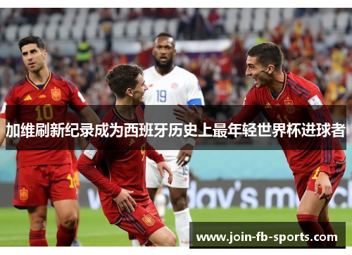 加维刷新纪录成为西班牙历史上最年轻世界杯进球者 加维刷新纪录成为西班牙历史上最年轻世界杯进球者