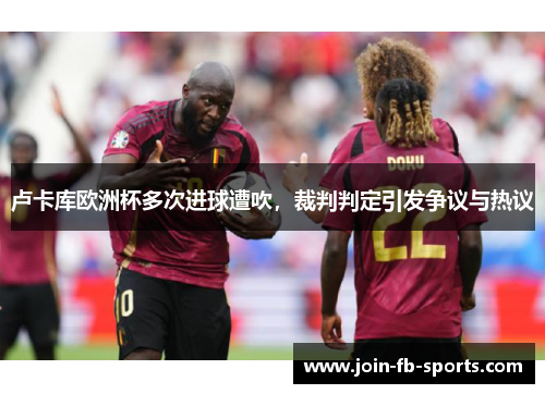 卢卡库欧洲杯多次进球遭吹，裁判判定引发争议与热议