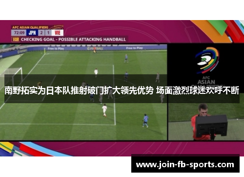 南野拓实为日本队推射破门扩大领先优势 场面激烈球迷欢呼不断 南野拓实为日本队推射破门扩大领先优势 场面激烈球迷欢呼不断