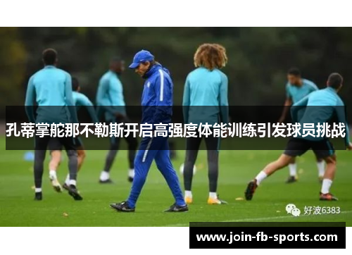 孔蒂掌舵那不勒斯开启高强度体能训练引发球员挑战