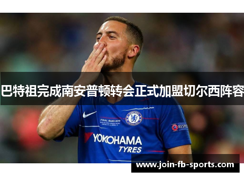 巴特祖完成南安普顿转会正式加盟切尔西阵容 巴特祖完成南安普顿转会正式加盟切尔西阵容