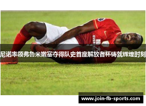 尼诺率领弗鲁米嫩塞夺得队史首座解放者杯铸就辉煌时刻 尼诺率领弗鲁米嫩塞夺得队史首座解放者杯铸就辉煌时刻