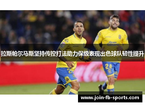 拉斯帕尔马斯坚持传控打法助力保级表现出色球队韧性提升 拉斯帕尔马斯坚持传控打法助力保级表现出色球队韧性提升