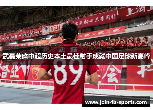 武磊荣膺中超历史本土最佳射手成就中国足球新高峰 武磊荣膺中超历史本土最佳射手成就中国足球新高峰