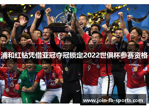 浦和红钻凭借亚冠夺冠锁定2022世俱杯参赛资格 浦和红钻凭借亚冠夺冠锁定2022世俱杯参赛资格