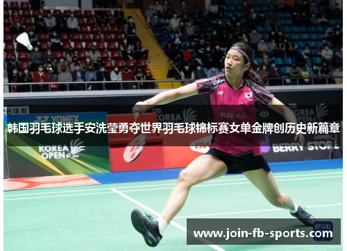 韩国羽毛球选手安洗莹勇夺世界羽毛球锦标赛女单金牌创历史新篇章 韩国羽毛球选手安洗莹勇夺世界羽毛球锦标赛女单金牌创历史新篇章