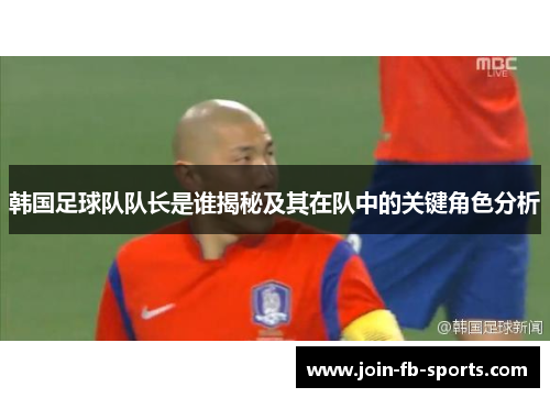 韩国足球队队长是谁揭秘及其在队中的关键角色分析